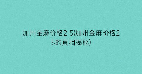 “加州金麻价格2 5(加州金麻价格25的真相揭秘)